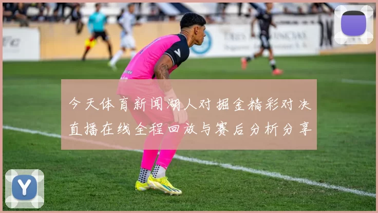 今天体育新闻湖人对掘金精彩对决直播在线全程回放与赛后分析分享